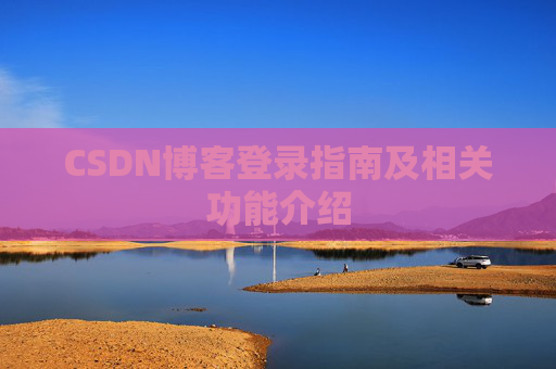 CSDN博客登录指南及相关功能介绍 CSDN博客登录指南及相关功能介绍